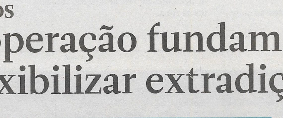 Entre Estados: Boa cooperação fundamental para flexibilizar extradição – 20 de Junho de 2022