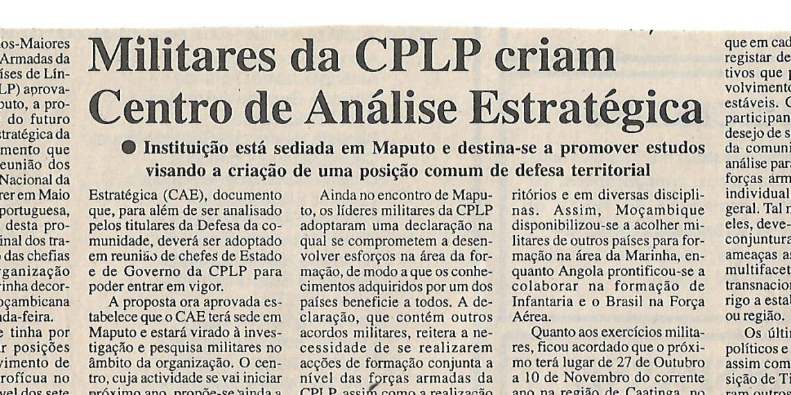 Militares da Comunidade dos Países de Língua Portuguesa (CPLP) criam Centro de Análise Estratégica – Instituição está sediada em Maputo e destina-se a promover estudos visando a criação de uma posição comum de defesa territorial – 17 de Abril de 2002 (Notícias)