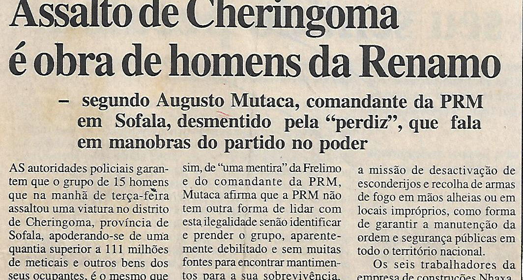 Em que desapareceram 111 milhões de meticais – Assalto de Cheringoma é obra de homens da Renamo – segundo Augusto Mataca, comandante da Polícia da República de Moçambique (PRM) em Sofala, desmentido pela “perdiz”, que fala em manobras do partido no poder – 19 de Agosto de 2004 (Notícias)